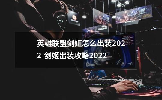 英雄联盟剑姬怎么出装2022-剑姬出装攻略2022-第1张-游戏信息-龙启网