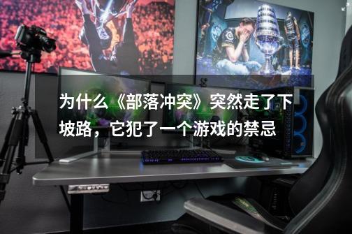 为什么《部落冲突》突然走了下坡路,它犯了一个游戏的禁忌-第1张-游戏信息-龙启网