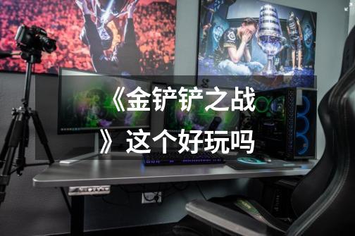 《金铲铲之战》这个好玩吗-第1张-游戏信息-龙启网