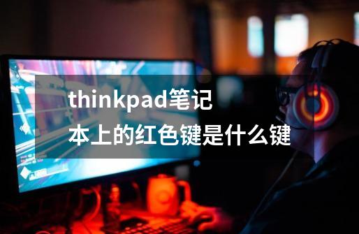 thinkpad笔记本上的红色键是什么键-第1张-游戏信息-龙启网