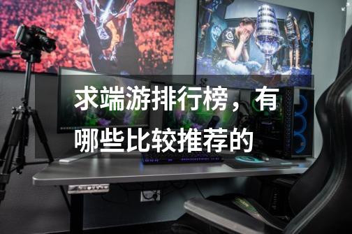 求端游排行榜,有哪些比较推荐的-第1张-游戏信息-龙启网