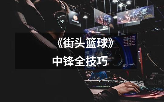 《街头篮球》中锋全技巧-第1张-游戏信息-龙启网