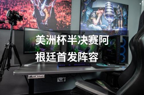 美洲杯半决赛阿根廷首发阵容-第1张-游戏信息-龙启网