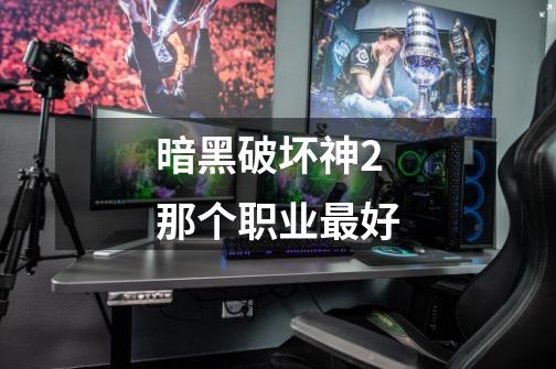 暗黑破坏神2那个职业最好-第1张-游戏信息-龙启网