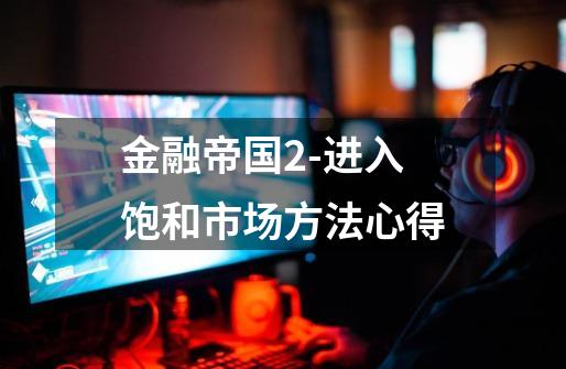 金融帝国2-进入饱和市场方法心得-第1张-游戏信息-龙启网