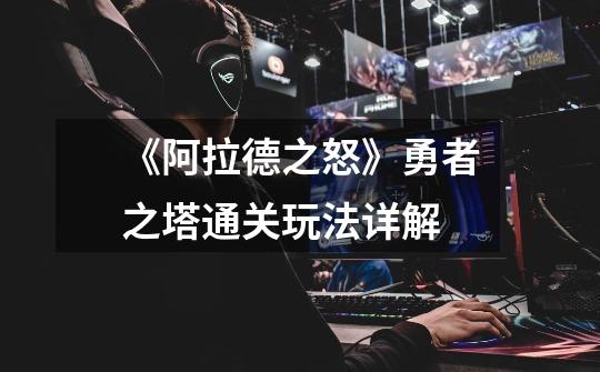 《阿拉德之怒》勇者之塔通关玩法详解-第1张-游戏信息-龙启网
