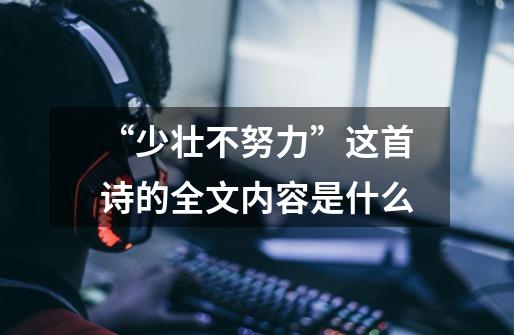 “少壮不努力”这首诗的全文内容是什么-第1张-游戏信息-龙启网