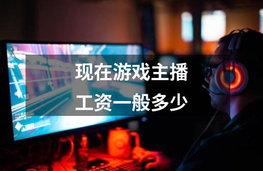 现在游戏主播工资一般多少-第1张-游戏信息-龙启网
