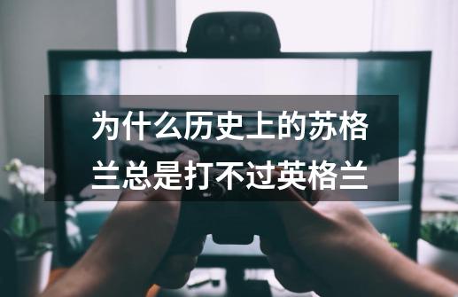 为什么历史上的苏格兰总是打不过英格兰-第1张-游戏信息-龙启网