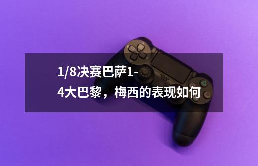 1/8决赛巴萨1-4大巴黎,梅西的表现如何-第1张-游戏信息-龙启网