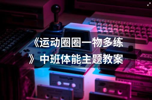 《运动圈圈一物多练》中班体能主题教案-第1张-游戏信息-龙启网