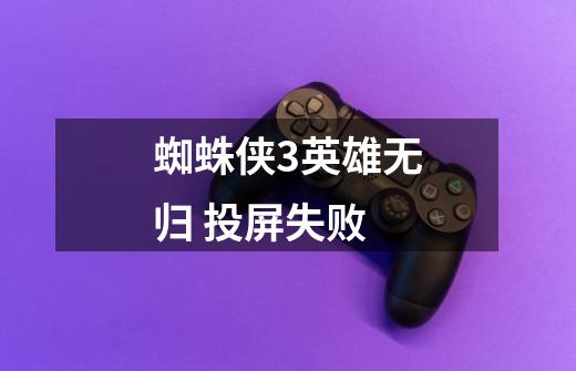 蜘蛛侠3英雄无归 投屏失败-第1张-游戏信息-龙启网