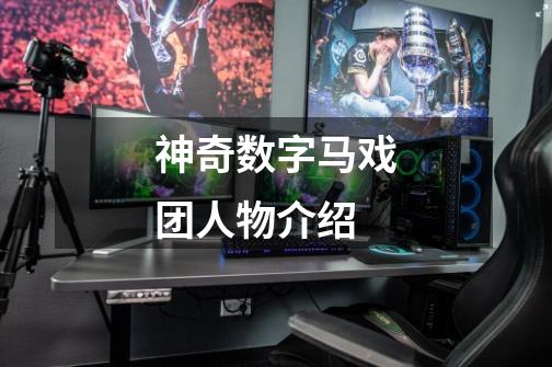 神奇数字马戏团人物介绍-第1张-游戏信息-龙启网