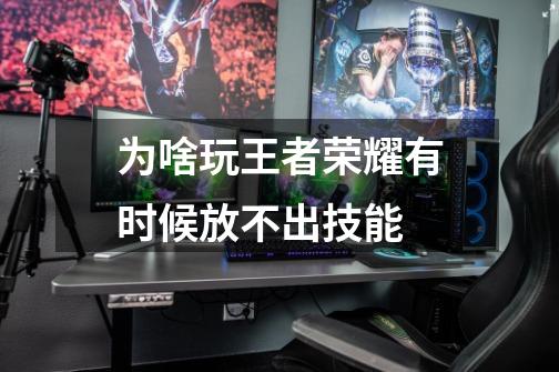 为啥玩王者荣耀有时候放不出技能-第1张-游戏信息-龙启网