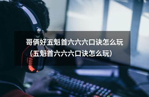 哥俩好五魁首六六六口诀怎么玩(五魁首六六六口诀怎么玩)-第1张-游戏信息-龙启网