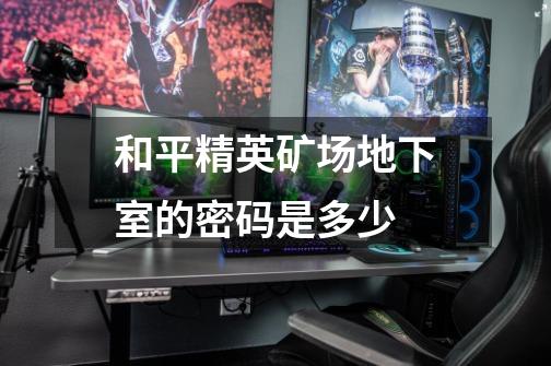 和平精英矿场地下室的密码是多少-第1张-游戏信息-龙启网
