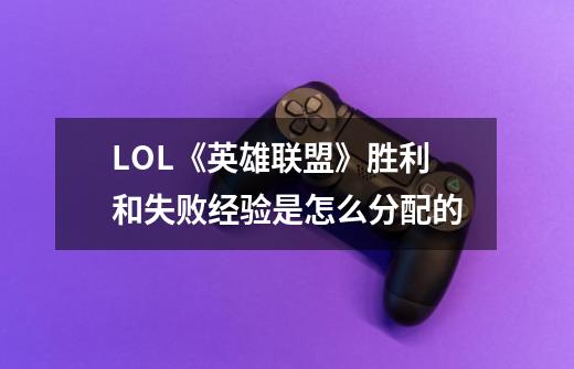 LOL《英雄联盟》胜利和失败经验是怎么分配的-第1张-游戏信息-龙启网