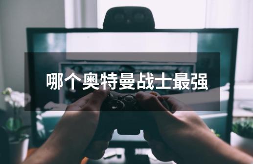 哪个奥特曼战士最强-第1张-游戏信息-龙启网