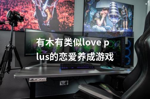 有木有类似love plus+的恋爱养成游戏-第1张-游戏信息-龙启网