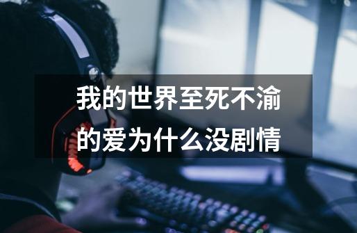 我的世界至死不渝的爱为什么没剧情-第1张-游戏信息-龙启网