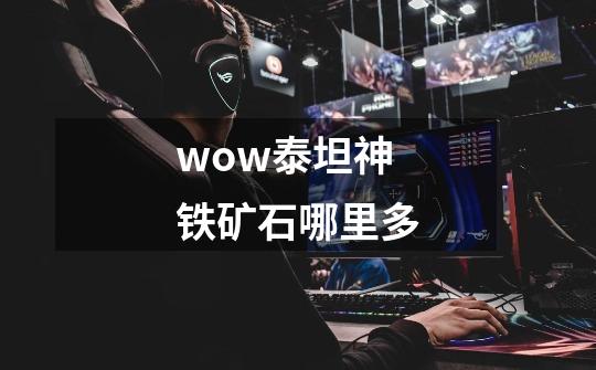 wow泰坦神铁矿石哪里多-第1张-游戏信息-龙启网