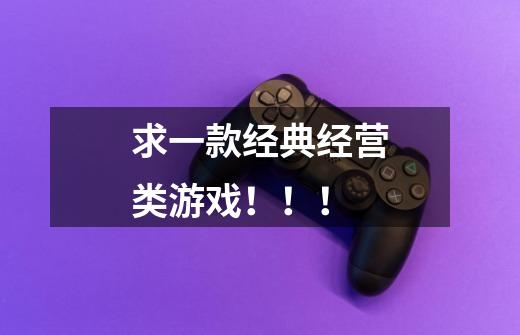 求一款经典经营类游戏！！！-第1张-游戏信息-龙启网