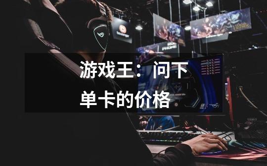 游戏王:问下单卡的价格-第1张-游戏信息-龙启网