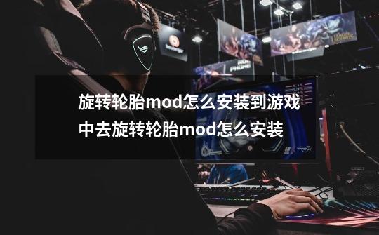 旋转轮胎mod怎么安装到游戏中去旋转轮胎mod怎么安装-第1张-游戏信息-龙启网