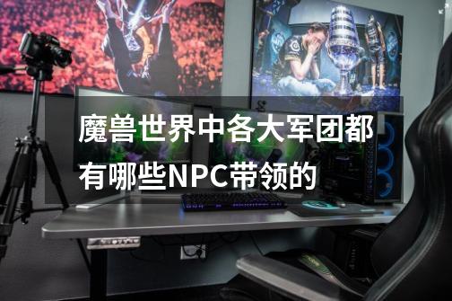 魔兽世界中各大军团都有哪些NPC带领的-第1张-游戏信息-龙启网