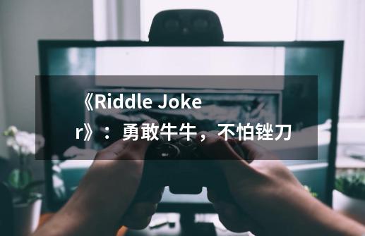 《Riddle Joker》:勇敢牛牛,不怕锉刀-第1张-游戏信息-龙启网
