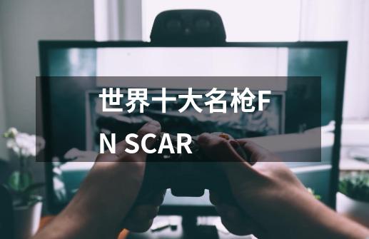 世界十大名枪FN SCAR-第1张-游戏信息-龙启网
