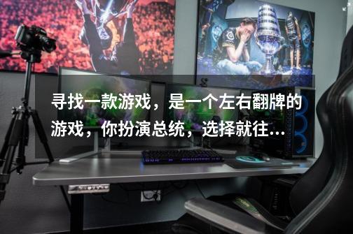 寻找一款游戏，是一个左右翻牌的游戏，你扮演总统，选择就往左划，不选就往右滑，还跟辐射有关。-第1张-游戏信息-龙启网