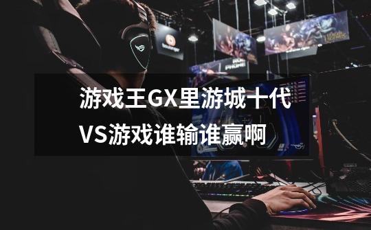 游戏王GX里游城十代VS游戏谁输谁赢啊-第1张-游戏信息-龙启网