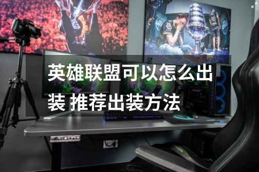 英雄联盟可以怎么出装 推荐出装方法-第1张-游戏信息-龙启网