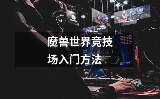 魔兽世界竞技场入门方法-第1张-游戏信息-龙启网