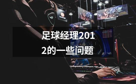 足球经理2012的一些问题-第1张-游戏信息-龙启网
