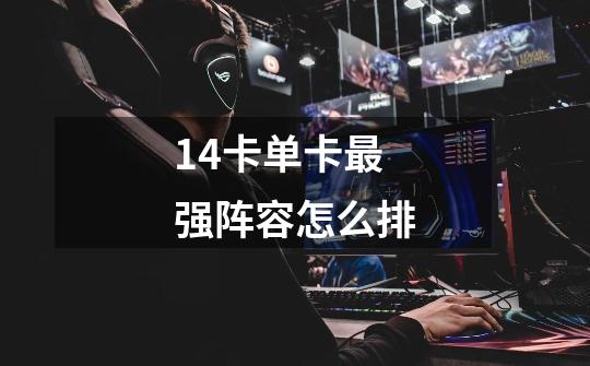 14卡单卡最强阵容怎么排-第1张-游戏信息-龙启网