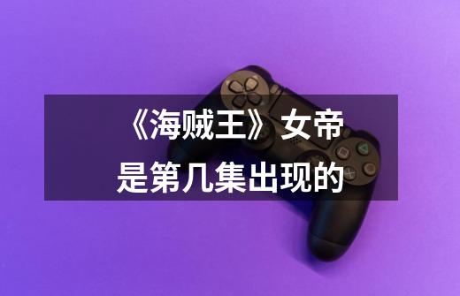 《海贼王》女帝是第几集出现的-第1张-游戏信息-龙启网