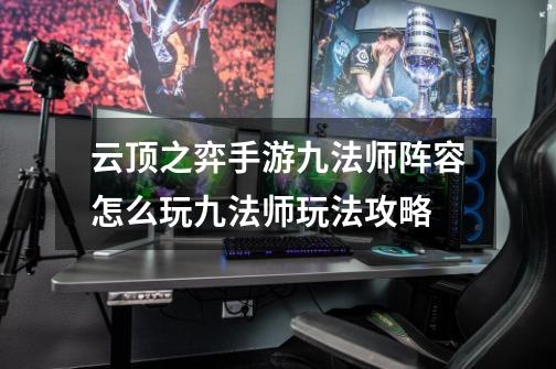 云顶之弈手游九法师阵容怎么玩九法师玩法攻略-第1张-游戏信息-龙启网