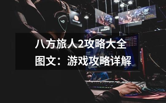 八方旅人2攻略大全图文:游戏攻略详解-第1张-游戏信息-龙启网