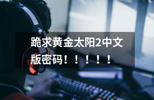 跪求黄金太阳2中文版密码!!!!!-第1张-游戏信息-龙启网