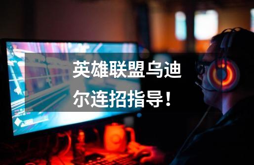 英雄联盟乌迪尔连招指导！-第1张-游戏信息-龙启网