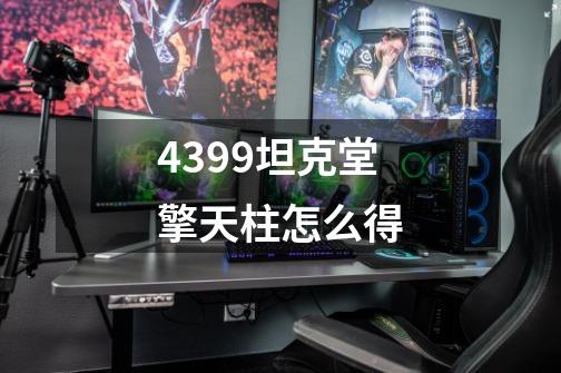 4399坦克堂擎天柱怎么得-第1张-游戏信息-龙启网