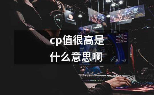 cp值很高是什么意思啊-第1张-游戏信息-龙启网