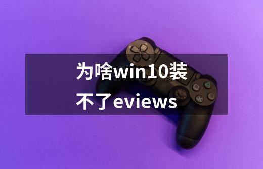 为啥win10装不了eviews-第1张-游戏信息-龙启网