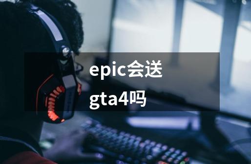 epic会送gta4吗-第1张-游戏信息-龙启网
