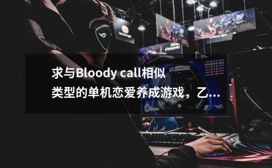 求与Bloody call相似类型的单机恋爱养成游戏,乙女向-第1张-游戏信息-龙启网
