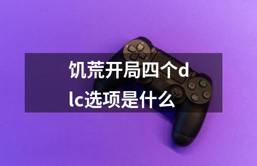 饥荒开局四个dlc选项是什么-第1张-游戏信息-龙启网