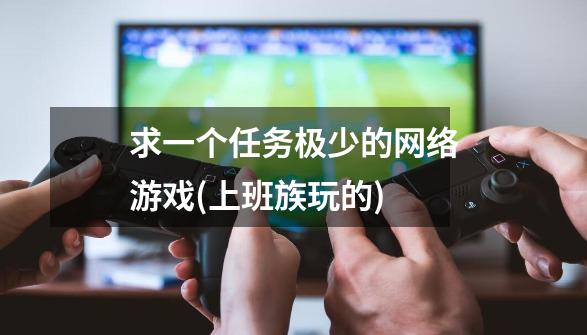 求一个任务极少的网络游戏(上班族玩的)-第1张-游戏信息-龙启网