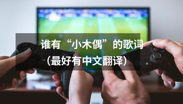 谁有“小木偶”的歌词(最好有中文翻译)-第1张-游戏信息-龙启网